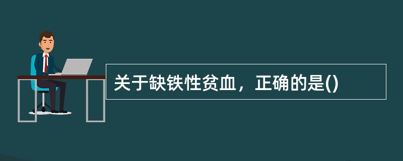 关于缺铁性贫血，正确的是()