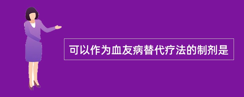 可以作为血友病替代疗法的制剂是