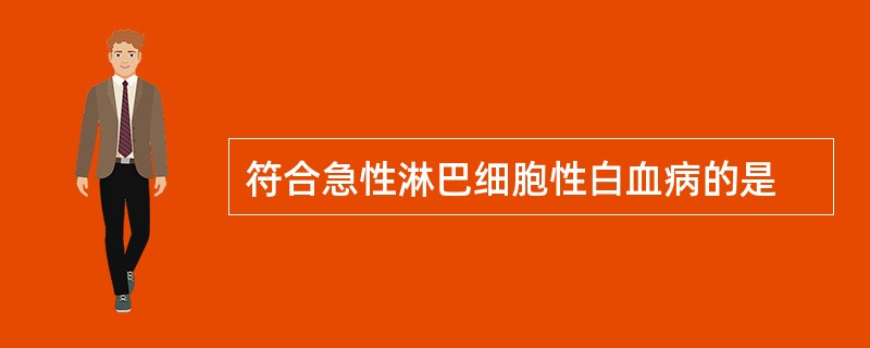 符合急性淋巴细胞性白血病的是