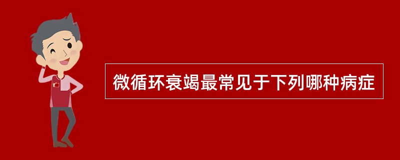 微循环衰竭最常见于下列哪种病症