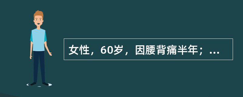 女性，60岁，因腰背痛半年；胸痛2个月来诊，胸腰椎及肋骨X线片显示胸12和腰1椎体呈楔形骨折，肋骨多处溶骨性破坏，化验血Hb80g／L，ESR104mm／第1小时末，尿蛋白（＋＋）和尿本－周蛋白（－）