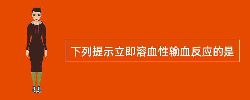 下列提示立即溶血性输血反应的是