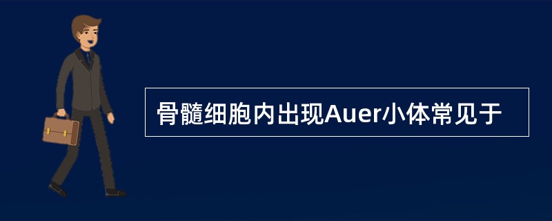 骨髓细胞内出现Auer小体常见于