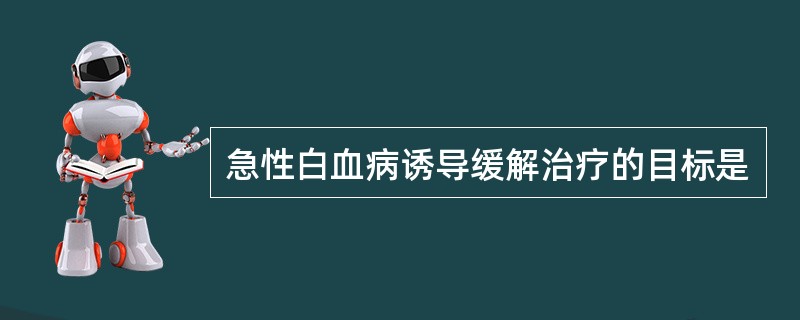 急性白血病诱导缓解治疗的目标是