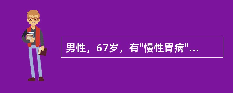 男性，67岁，有"慢性胃病"病史，近半年来食欲差，伴头晕，乏力。查：Hb70g／L，RBC1．8×10<img border="0" style=&quo