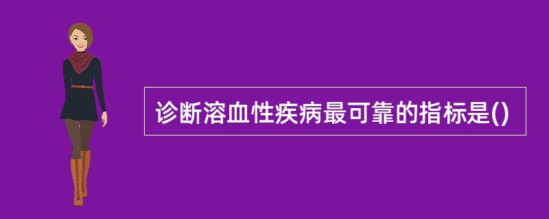 诊断溶血性疾病最可靠的指标是()