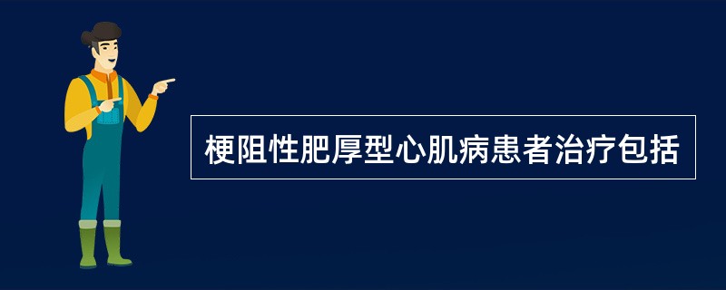 梗阻性肥厚型心肌病患者治疗包括