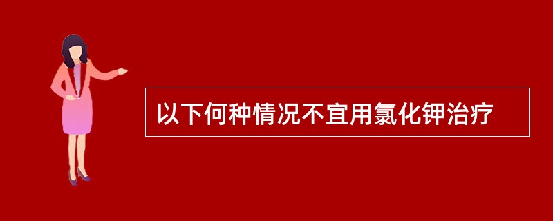 以下何种情况不宜用氯化钾治疗