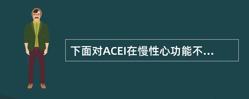 下面对ACEI在慢性心功能不全的应用描述不正确的是