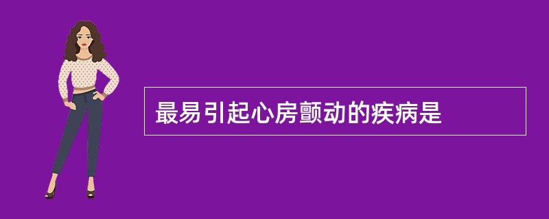 最易引起心房颤动的疾病是