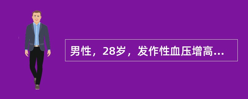 男性，28岁，发作性血压增高，最高达230/130mmHg，伴心悸、头痛、面色苍白，持续十几分钟后可自行缓解。初步诊断为