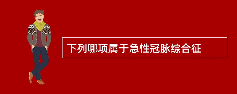 下列哪项属于急性冠脉综合征