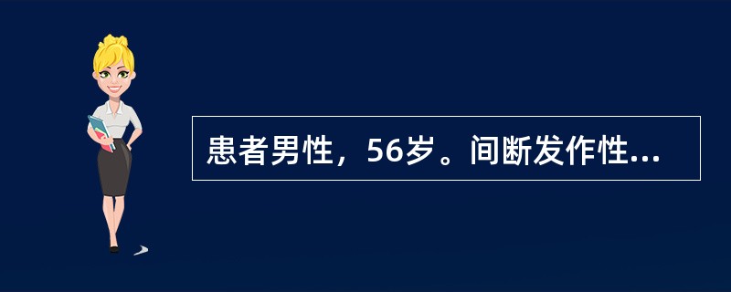 患者男性，56岁。间断发作性胸痛3年，再发加重1天［问诊结果］患者为农民，男，56岁，既往身体健康，其父48岁时猝死，吸烟史30年；间断性发作胸痛3年，再发加重1天入院；患者3年前出现胸痛，主要在活动