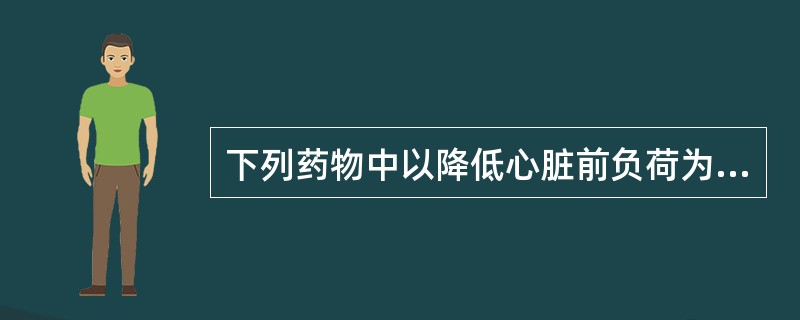 下列药物中以降低心脏前负荷为主的有