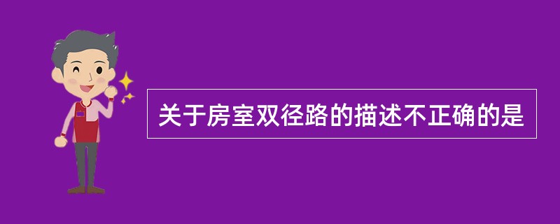 关于房室双径路的描述不正确的是