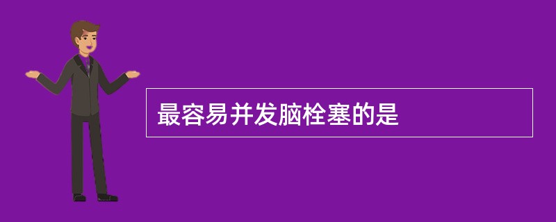 最容易并发脑栓塞的是