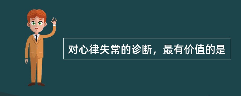 对心律失常的诊断，最有价值的是