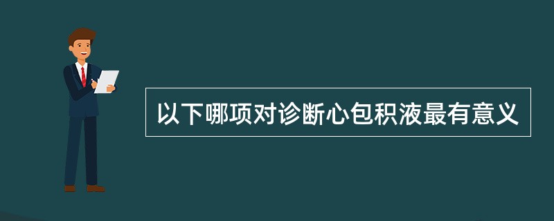 以下哪项对诊断心包积液最有意义