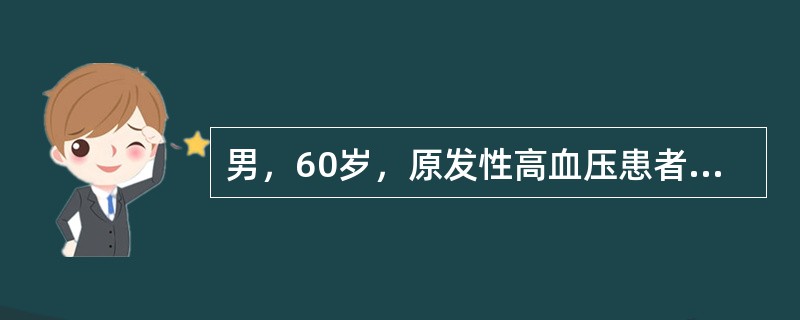 男，60岁，原发性高血压患者，目前血压为180/105mmHg，X线和心电图示左室肥大，尿常规示轻度蛋白尿，眼底检查示视网膜动脉狭窄、动脉交叉压迫。近两天主诉头晕、头胀、血压波动，伴左侧肢体肌力减退，