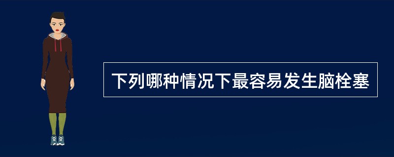 下列哪种情况下最容易发生脑栓塞