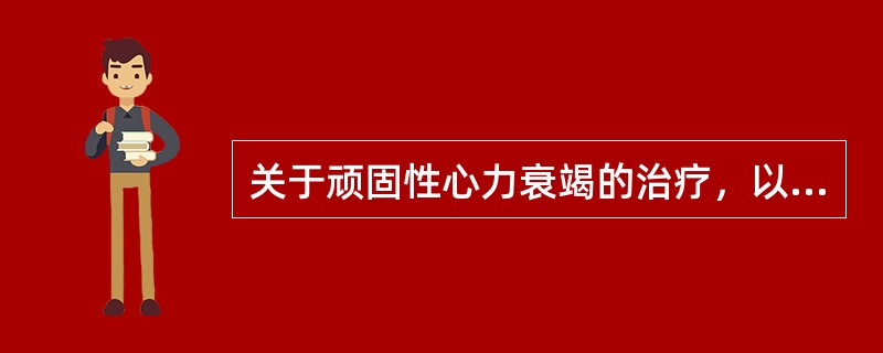 关于顽固性心力衰竭的治疗，以下错误的是