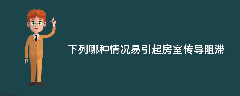 下列哪种情况易引起房室传导阻滞
