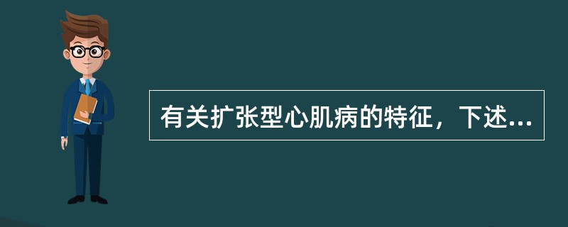 有关扩张型心肌病的特征，下述正确的是
