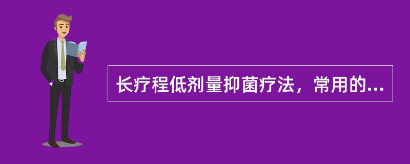 长疗程低剂量抑菌疗法，常用的药物是