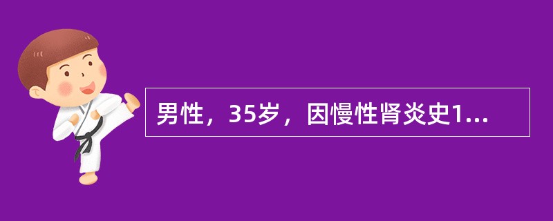 男性，35岁，因慢性肾炎史10余年，贫血2年伴浮肿来院检查，体检：血压20／13kPa（150／105mmHg），浮肿轻度，尿蛋白（＋＋），血红蛋白80g／L，Cr22μmol／L。为延缓肾功能衰竭，