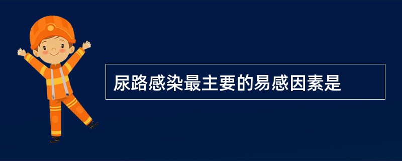 尿路感染最主要的易感因素是