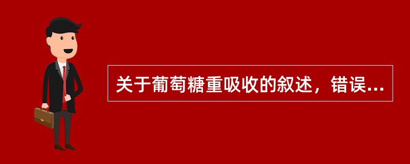 关于葡萄糖重吸收的叙述，错误的是