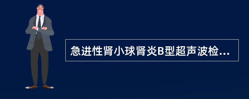 急进性肾小球肾炎B型超声波检查常可见()