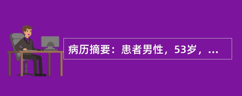 病历摘要：患者男性，53岁，农民。因反复眼睑及双下肢浮肿4年，肾功能减退4月入院。4年前患者无明显诱因出现眼睑及双下肢浮肿，查尿蛋白3+～4+，红细胞3～5/HP，血压升高达145/95mmHg，当地