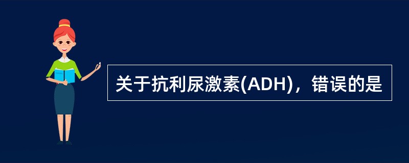 关于抗利尿激素(ADH)，错误的是