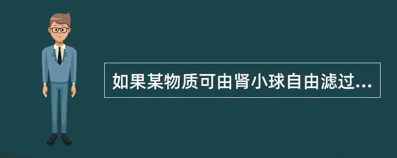 如果某物质可由肾小球自由滤过，但不被肾小管重吸收和分泌，该物质可用来测定