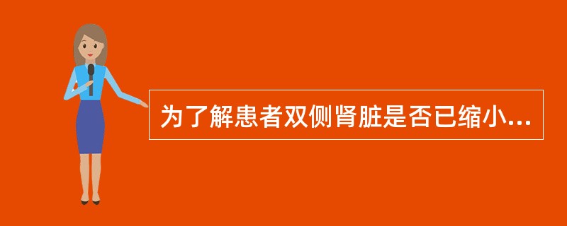 为了解患者双侧肾脏是否已缩小，应首选的检查是