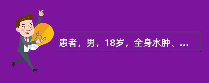 患者，男，18岁，全身水肿、腹胀、尿少2个月余。查血压140／90mmHg，腹水征阳性，尿蛋白(++++)，尿红细胞(1+)／HP，ALB25g／L，BUN7mmol／L，Cr180μmol／L。诊断