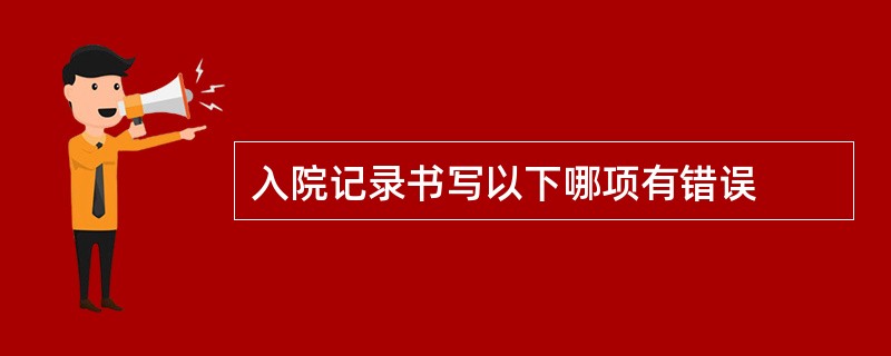 入院记录书写以下哪项有错误