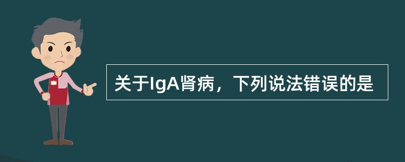 关于IgA肾病，下列说法错误的是