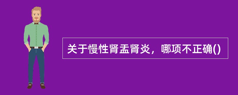 关于慢性肾盂肾炎，哪项不正确()