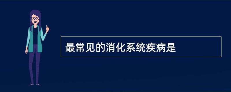 最常见的消化系统疾病是