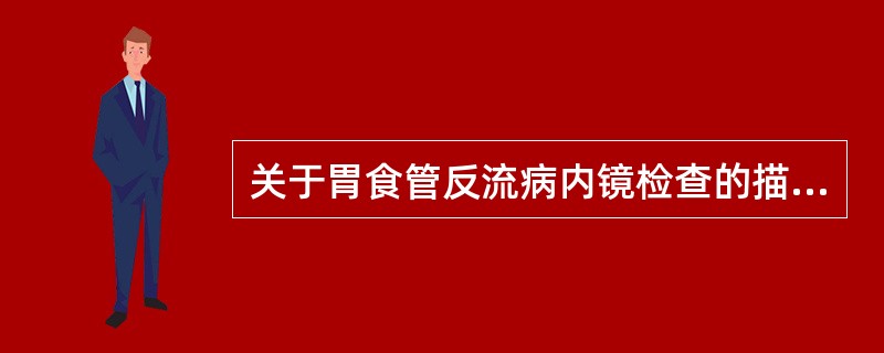 关于胃食管反流病内镜检查的描述，不正确的是