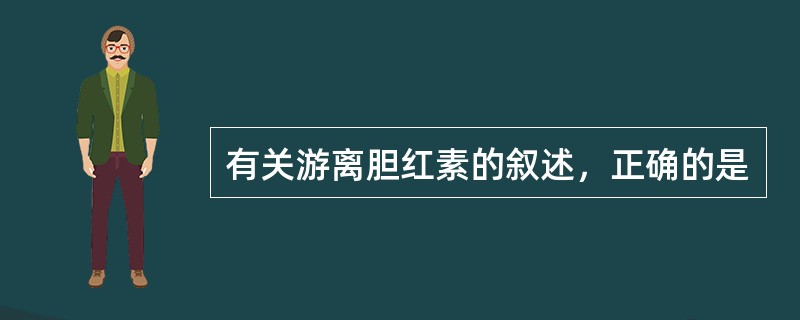 有关游离胆红素的叙述，正确的是