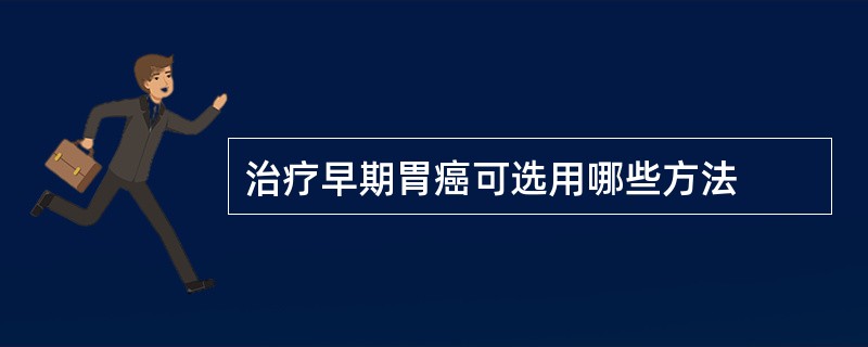 治疗早期胃癌可选用哪些方法