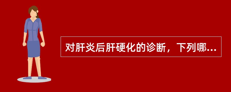 对肝炎后肝硬化的诊断，下列哪项最有价值