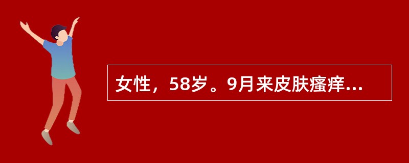 女性，58岁。9月来皮肤瘙痒，1月前经旁人发现皮肤有黄染而住院。无腹痛，胃纳尚可，大便正常，体检皮肤有明显黄染，皮肤有搔痕，肝肋下3cm，质硬充实，脾肋下6cm，TB85．5μmol／L，CB46．8