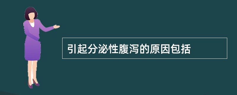 引起分泌性腹泻的原因包括