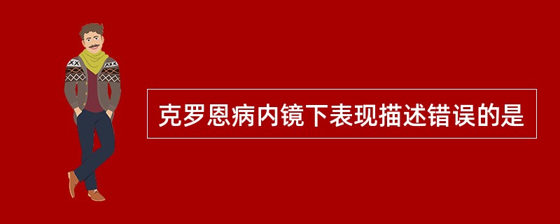 克罗恩病内镜下表现描述错误的是