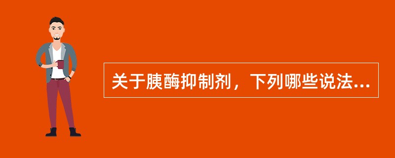 关于胰酶抑制剂，下列哪些说法是错误的