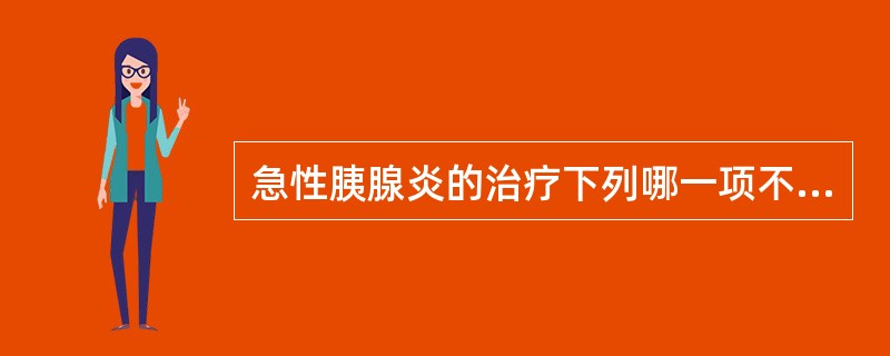 急性胰腺炎的治疗下列哪一项不合适()